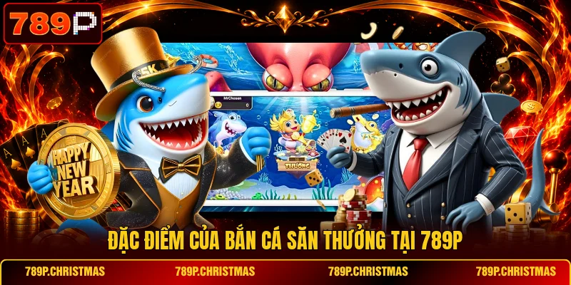 dac diem cua ban ca san thuong tai 789p Đặc điểm của bắn cá săn thưởng tại 789P